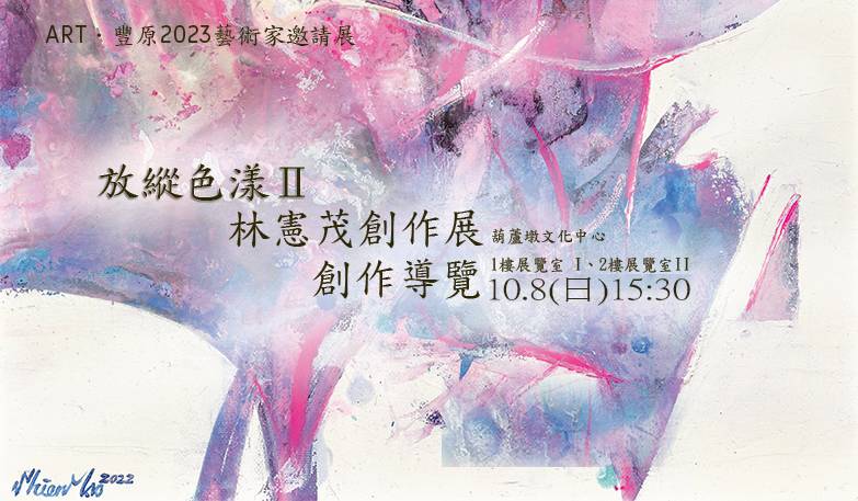 ART．豐原2023藝術家邀請展：放縱色漾Ⅱ林憲茂創作展 創作導覽