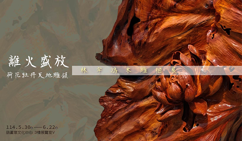 離火盛放-荷花牡丹天地雕韻-林宇鴻木雕個展